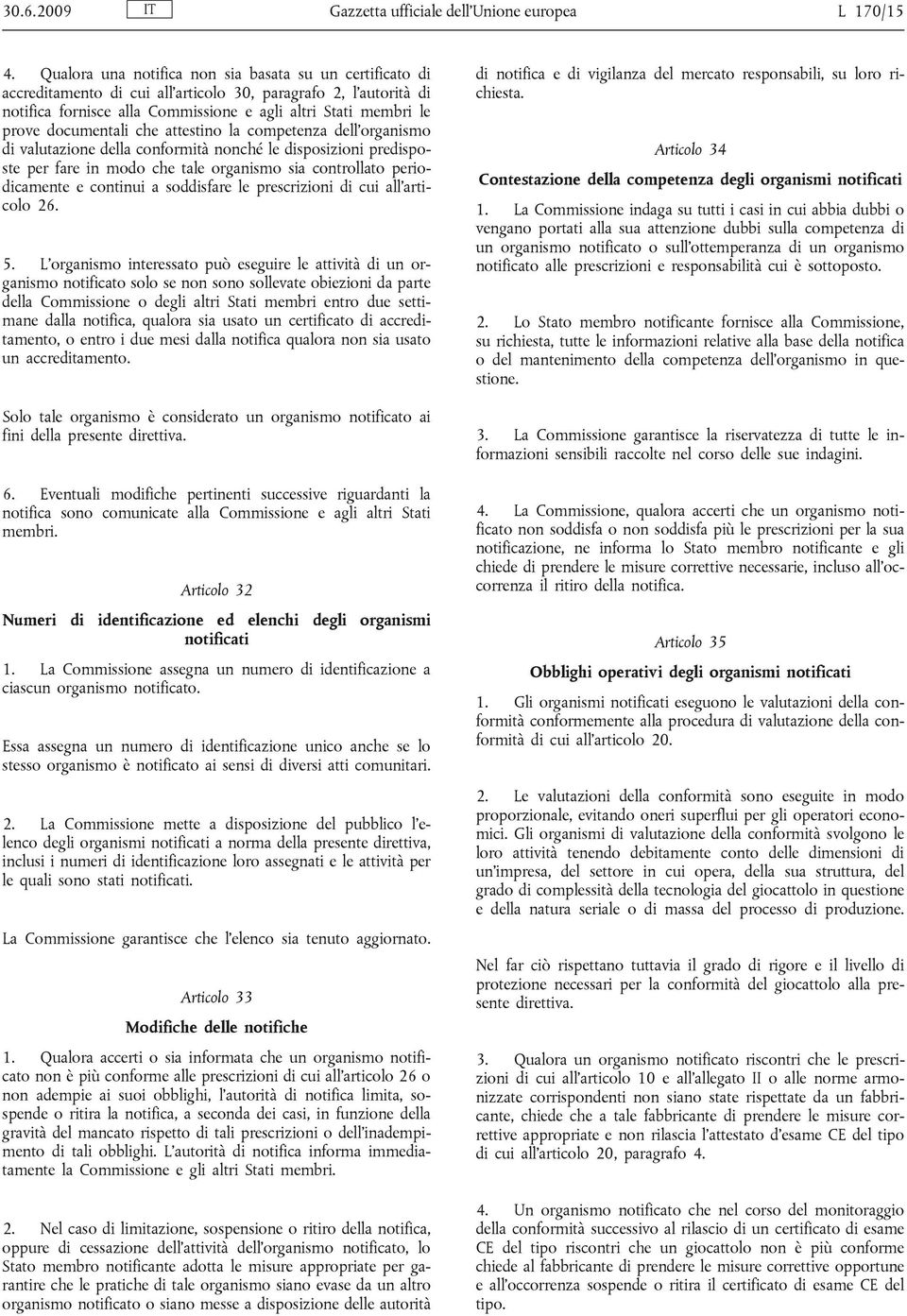 documentali che attestino la competenza dell organismo di valutazione della conformità nonché le disposizioni predisposte per fare in modo che tale organismo sia controllato periodicamente e continui