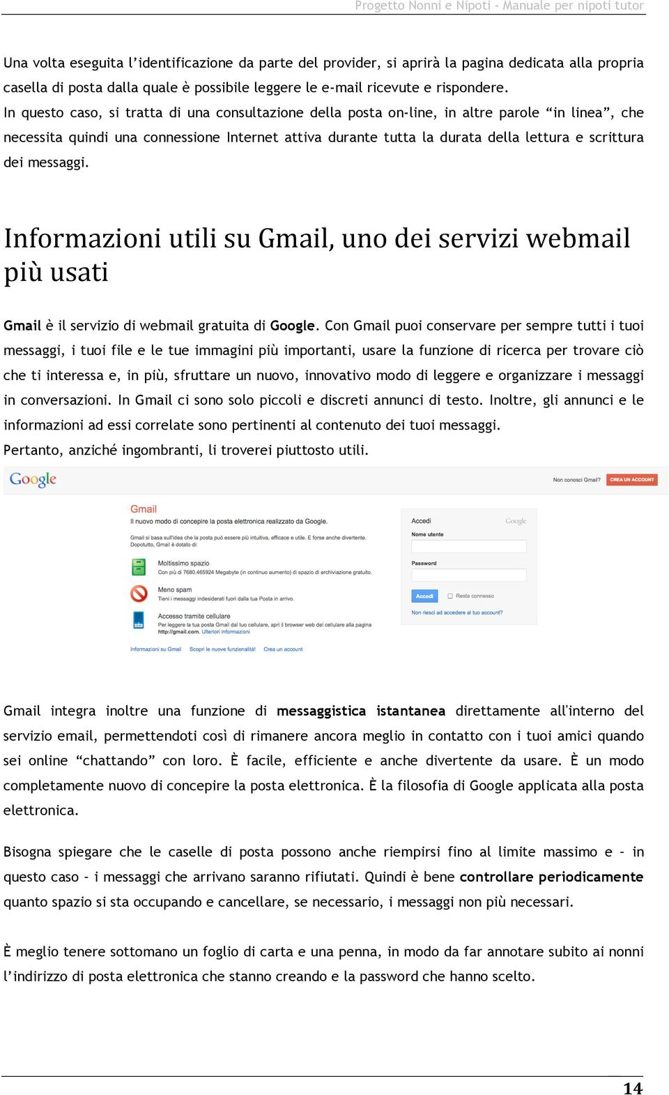 dei messaggi. Informazioni utili su Gmail, uno dei servizi webmail più usati Gmail è il servizio di webmail gratuita di Google.