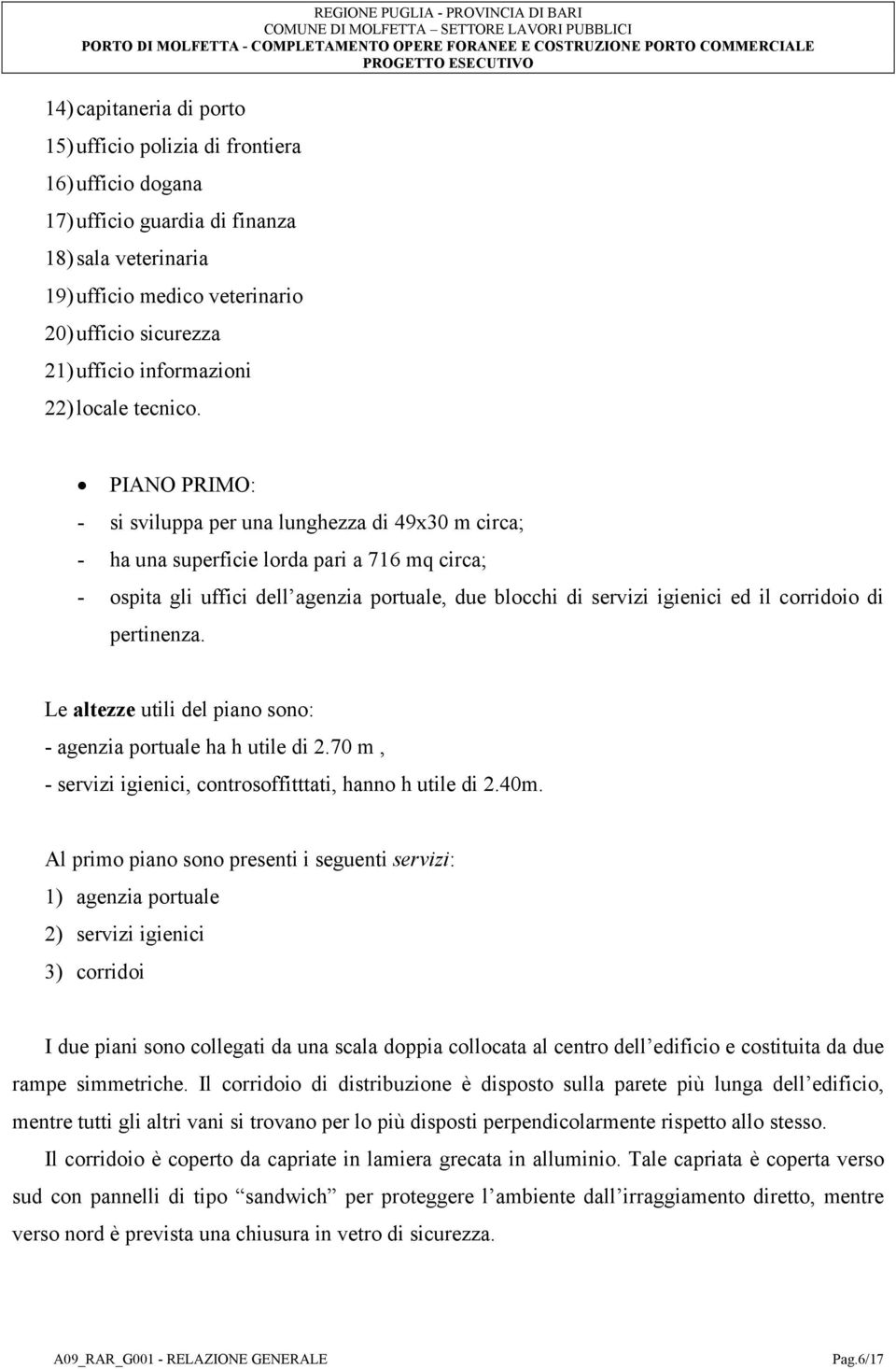 PIANO PRIMO: - si sviluppa per una lunghezza di 49x30 m circa; - ha una superficie lorda pari a 716 mq circa; - ospita gli uffici dell agenzia portuale, due blocchi di servizi igienici ed il