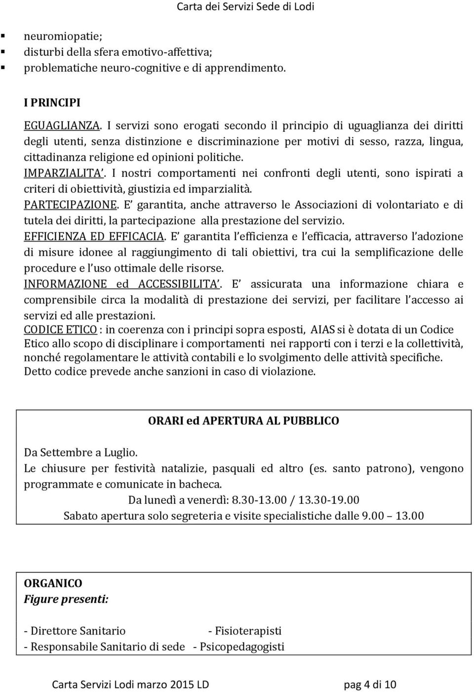 politiche. IMPARZIALITA. I nostri comportamenti nei confronti degli utenti, sono ispirati a criteri di obiettività, giustizia ed imparzialità. PARTECIPAZIONE.