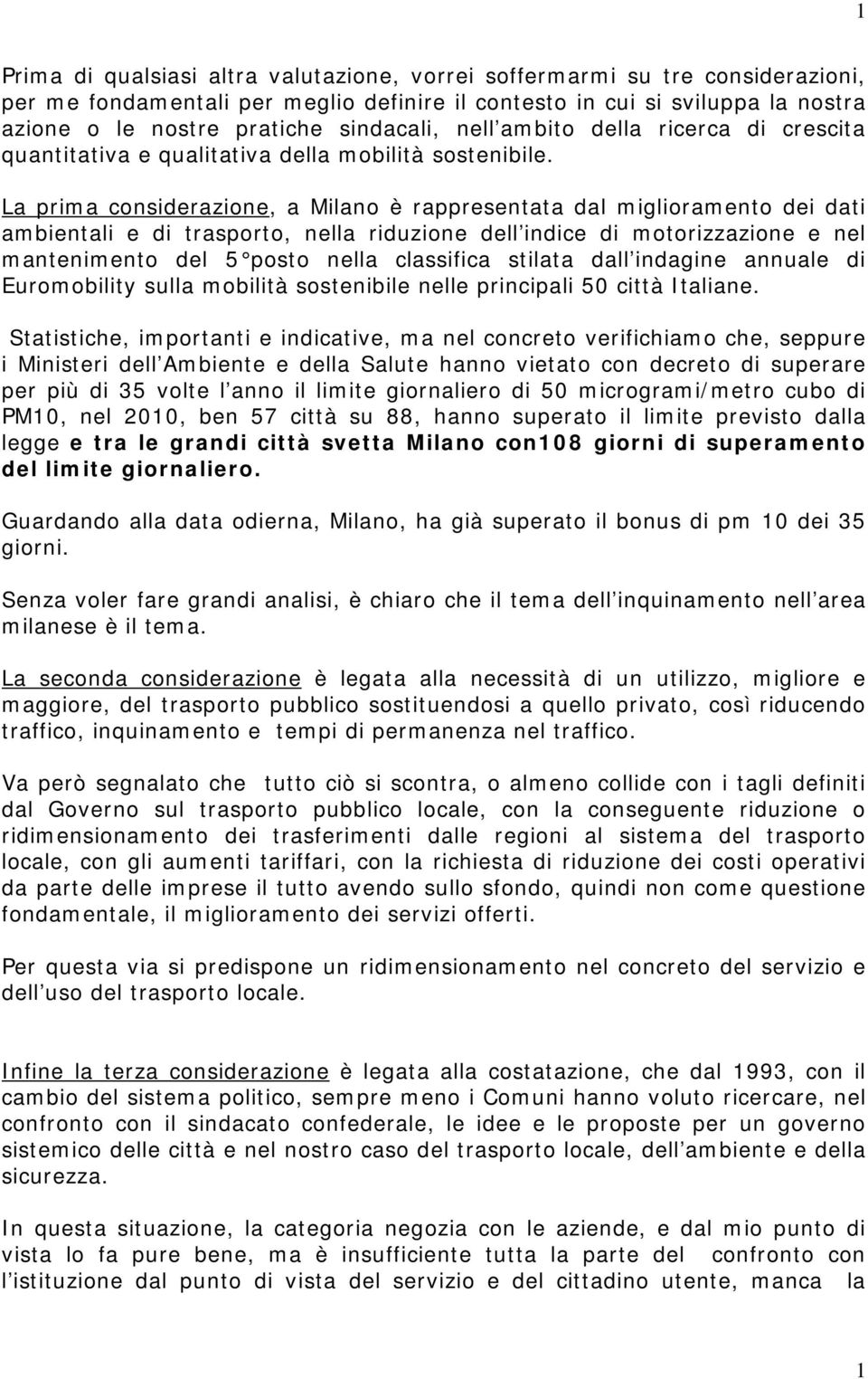 La prima considerazione, a Milano è rappresentata dal miglioramento dei dati ambientali e di trasporto, nella riduzione dell indice di motorizzazione e nel mantenimento del 5 posto nella classifica