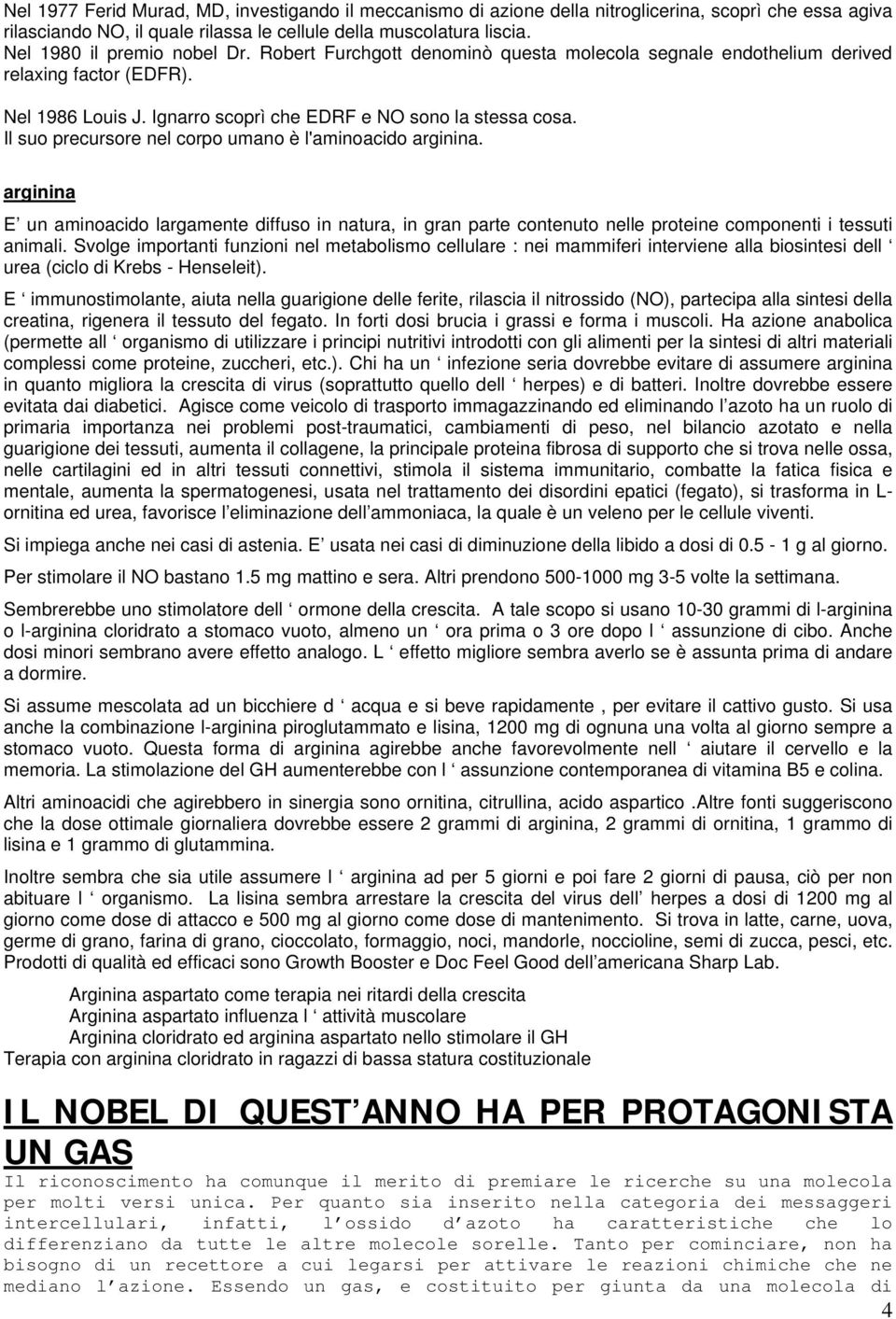 Il suo precursore nel corpo umano è l'aminoacido arginina. arginina E un aminoacido largamente diffuso in natura, in gran parte contenuto nelle proteine componenti i tessuti animali.