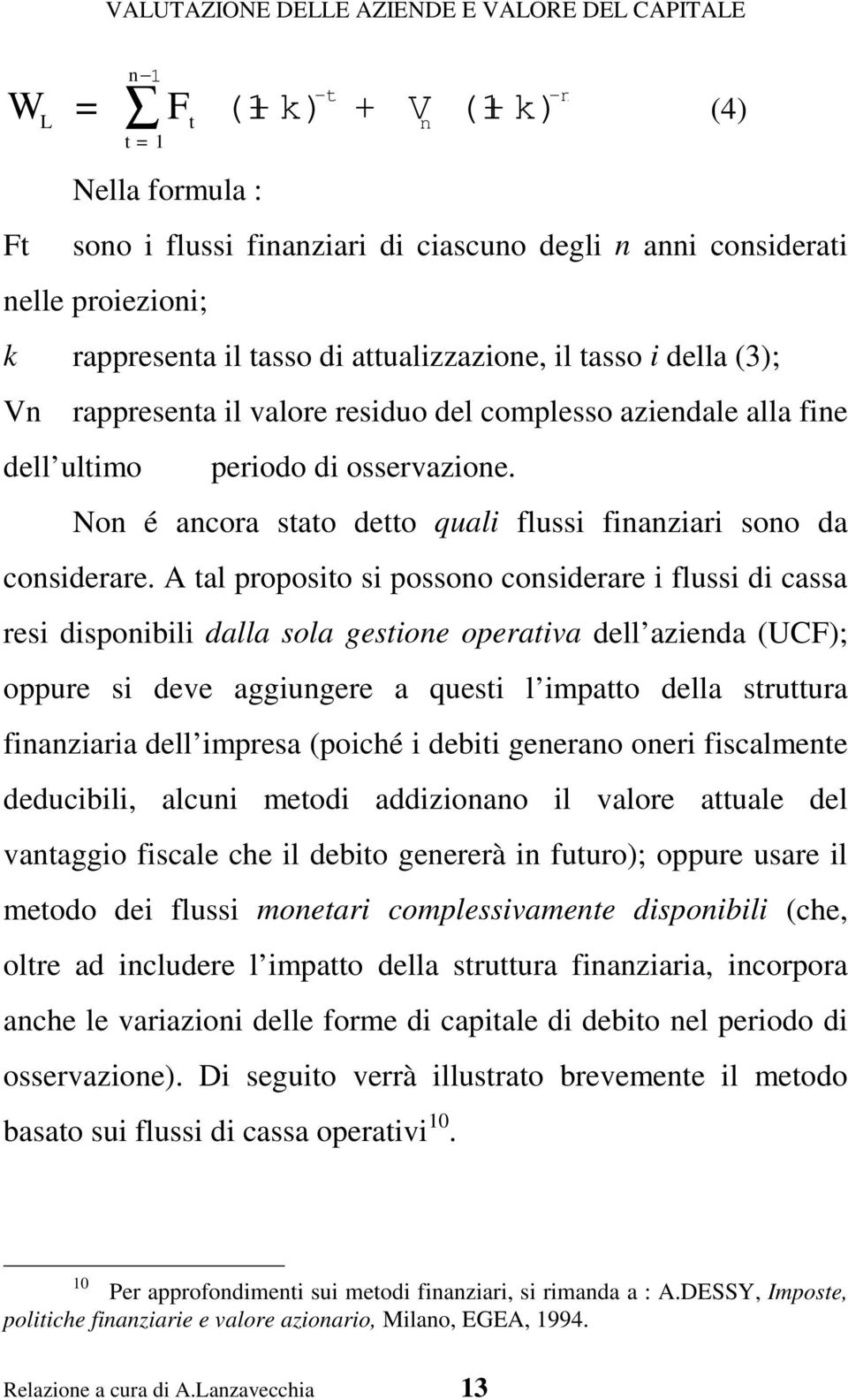 A tal proposito si possono considerare i flussi di cassa resi disponibili dalla sola gestione operativa dell azienda (UCF); oppure si deve aggiungere a questi l impatto della struttura finanziaria