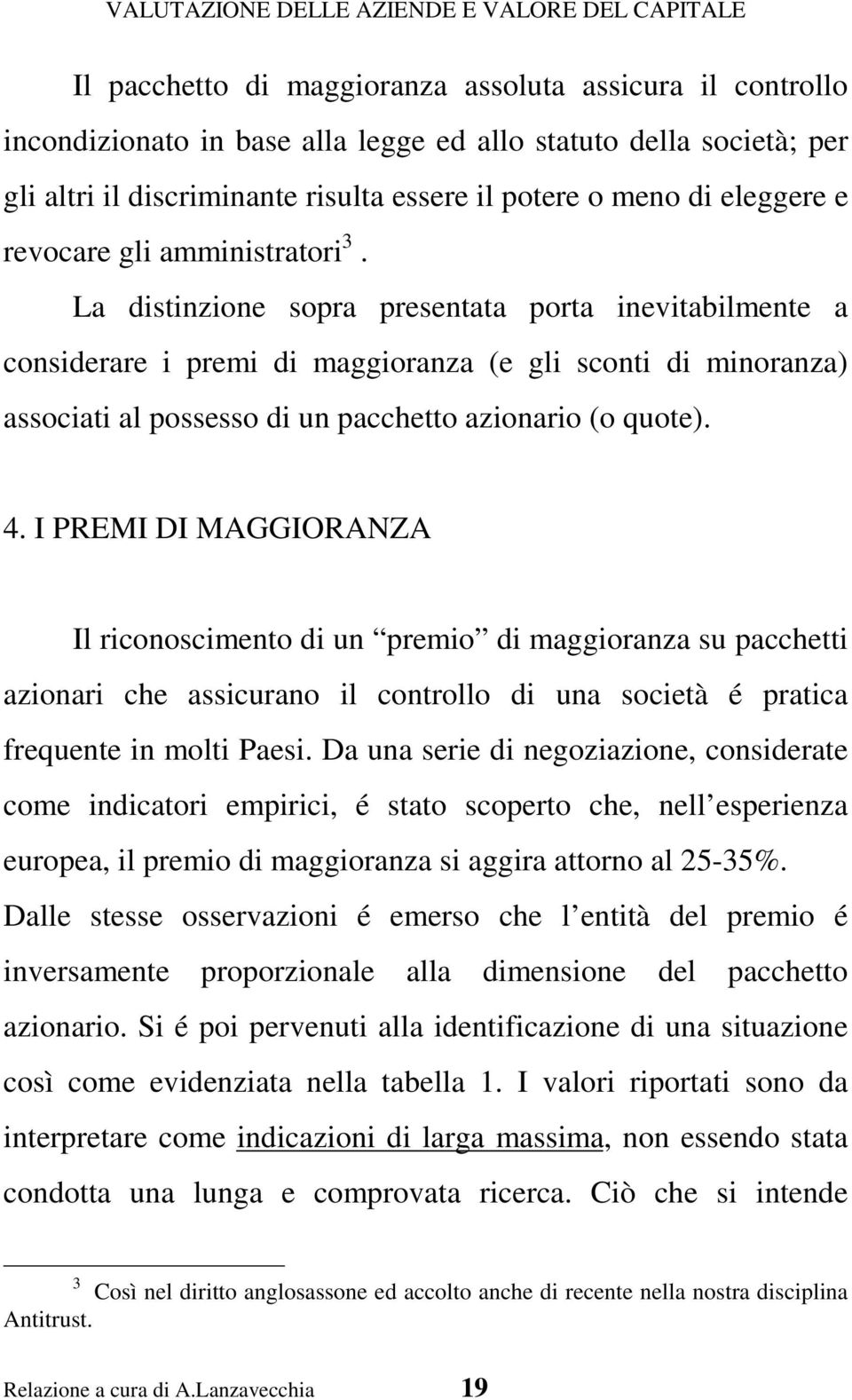 La distinzione sopra presentata porta inevitabilmente a considerare i premi di maggioranza (e gli sconti di minoranza) associati al possesso di un pacchetto azionario (o quote). 4.