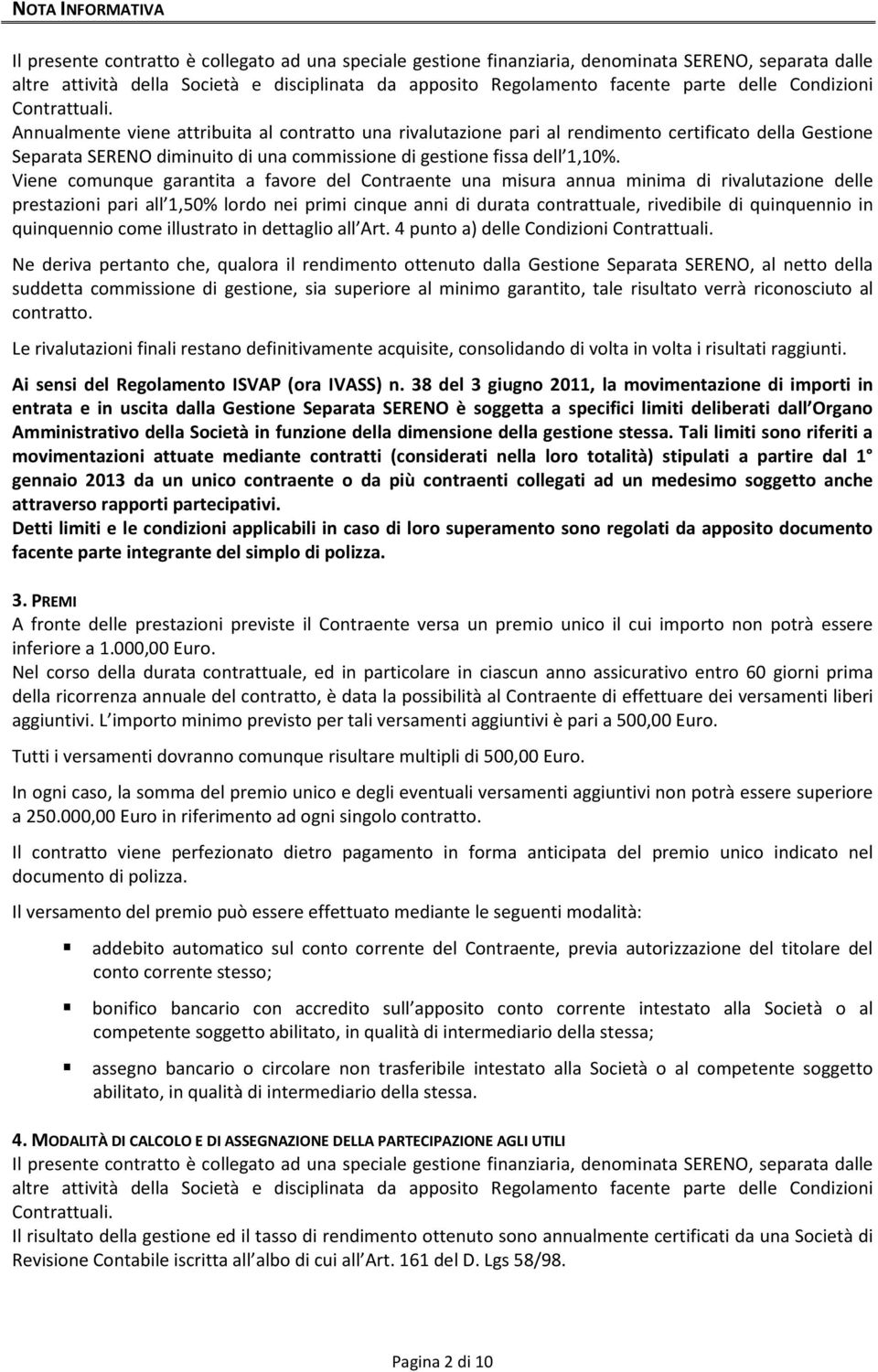 Annualmente viene attribuita al contratto una rivalutazione pari al rendimento certificato della Gestione Separata SERENO diminuito di una commissione di gestione fissa dell 1,10%.