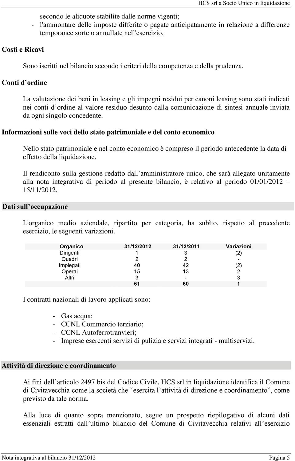 Conti d ordine La valutazione dei beni in leasing e gli impegni residui per canoni leasing sono stati indicati nei conti d ordine al valore residuo desunto dalla comunicazione di sintesi annuale