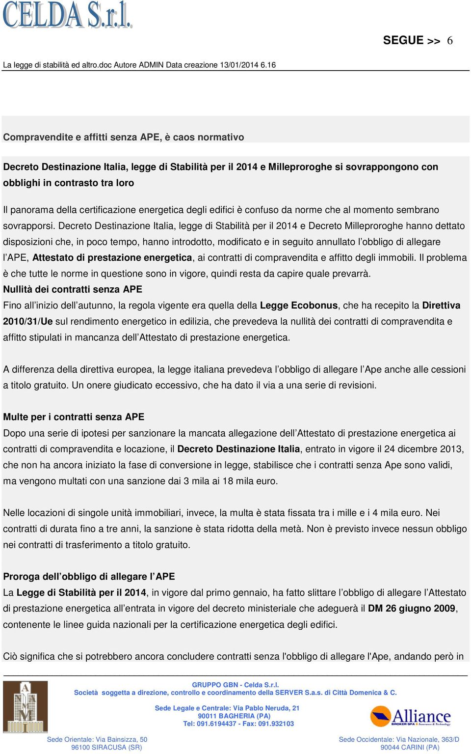 Decreto Destinazione Italia, legge di Stabilità per il 2014 e Decreto Milleproroghe hanno dettato disposizioni che, in poco tempo, hanno introdotto, modificato e in seguito annullato l obbligo di