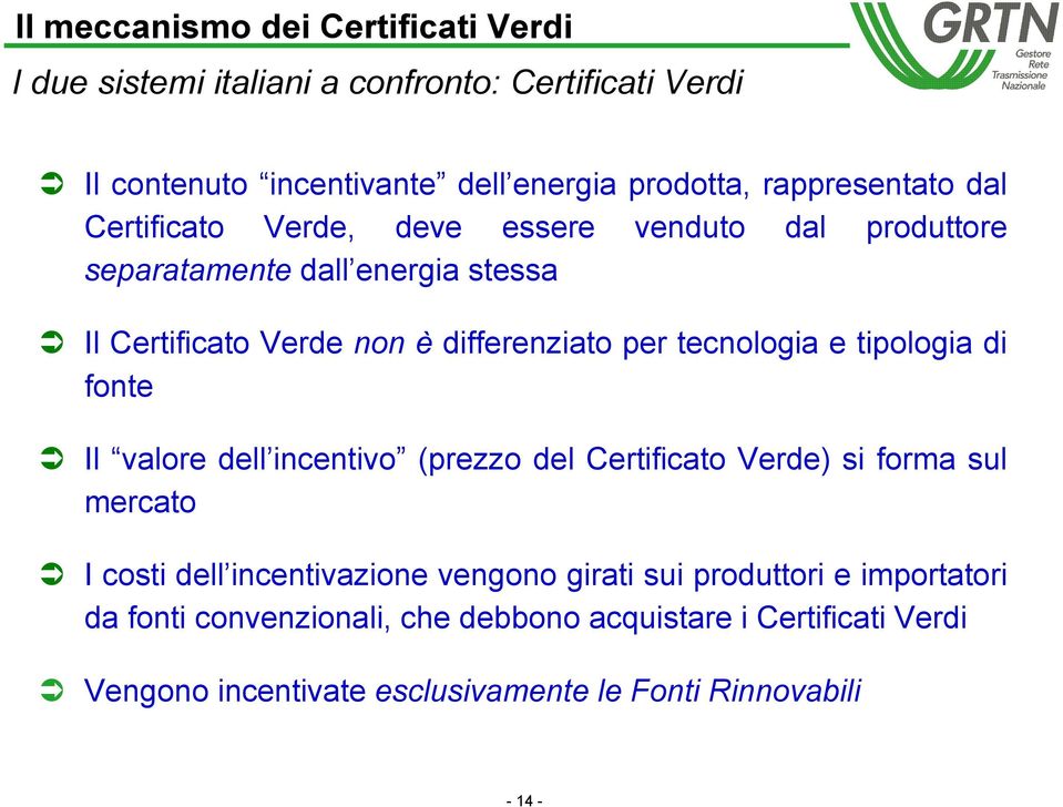 per tecnologia e tipologia di fonte Il valore dell incentivo (prezzo del Certificato Verde) si forma sul mercato I costi dell incentivazione vengono