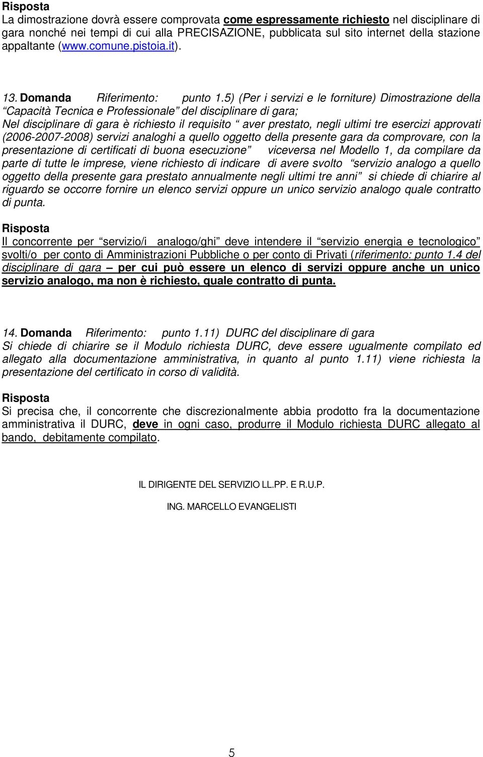 5) (Per i servizi e le forniture) Dimostrazione della Capacità Tecnica e Professionale del disciplinare di gara; Nel disciplinare di gara è richiesto il requisito aver prestato, negli ultimi tre