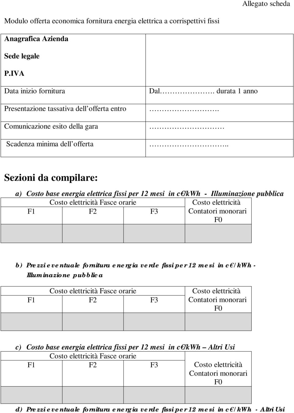 .. Sezioni da compilare: a) Costo base energia elettrica fissi per 12 mesi in c /kwh - Illuminazione pubblica Costo elettricità Fasce orarie Costo elettricità F1 F2 F3 Contatori monorari F0 b) Prezzi