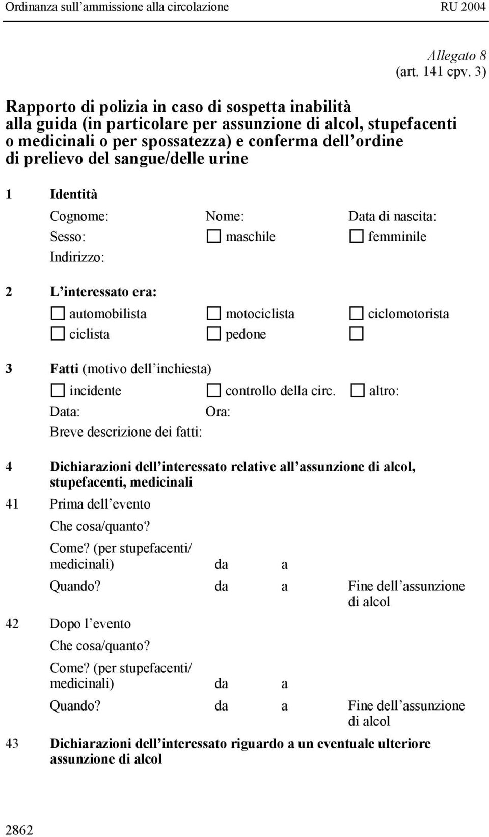 sangue/delle urine 1 Identità Cognome: Nome: Data di nascita: Sesso: maschile femminile Indirizzo: 2 L interessato era: automobilista motociclista ciclomotorista ciclista pedone 3 Fatti (motivo dell