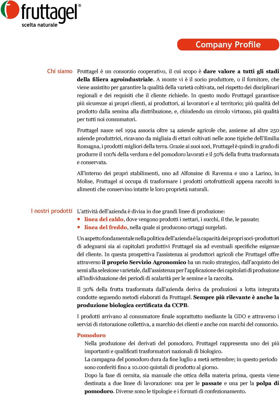 In questo modo Fruttagel garantisce più sicurezze ai propri clienti, ai produttori, ai lavoratori e al territorio; più qualità del prodotto dalla semina alla distribuzione, e, chiudendo un circolo