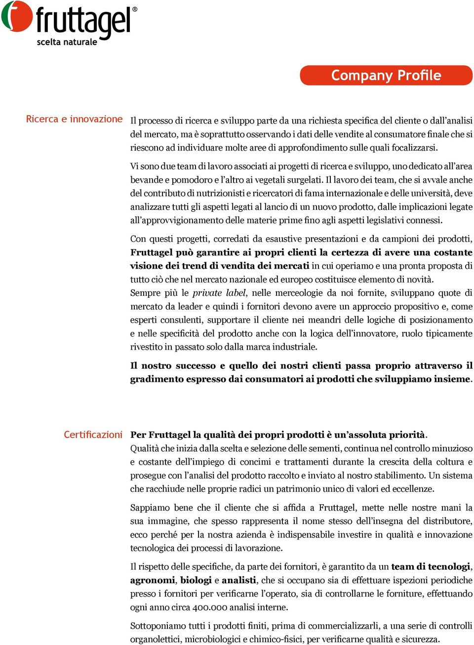 Vi sono due team di lavoro associati ai progetti di ricerca e sviluppo, uno dedicato all area bevande e pomodoro e l altro ai vegetali surgelati.