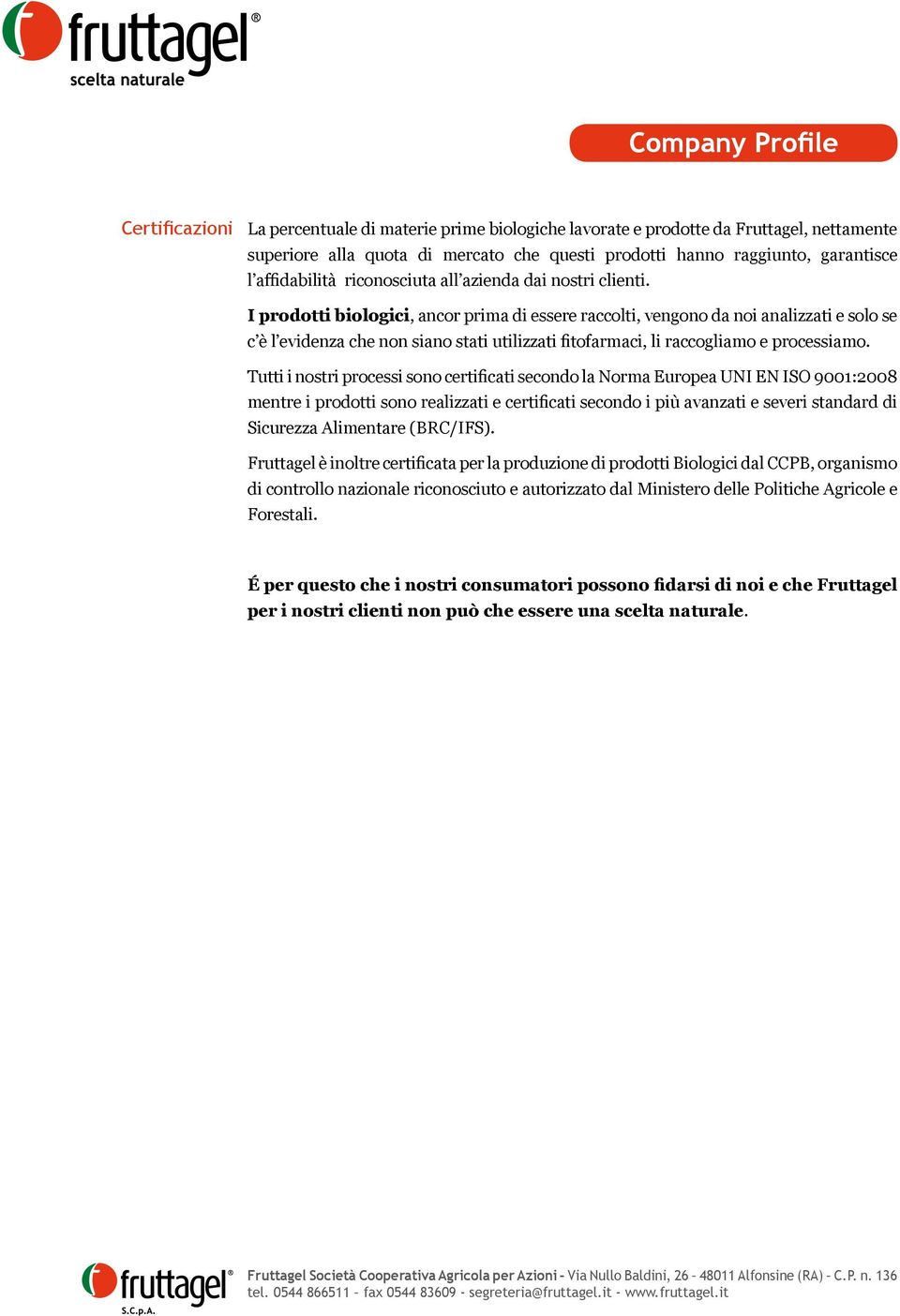 I prodotti biologici, ancor prima di essere raccolti, vengono da noi analizzati e solo se c è l evidenza che non siano stati utilizzati fitofarmaci, li raccogliamo e processiamo.