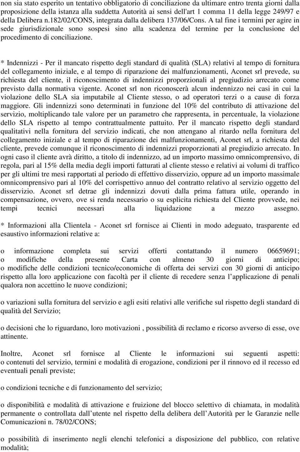 A tal fine i termini per agire in sede giurisdizionale sono sospesi sino alla scadenza del termine per la conclusione del procedimento di conciliazione.