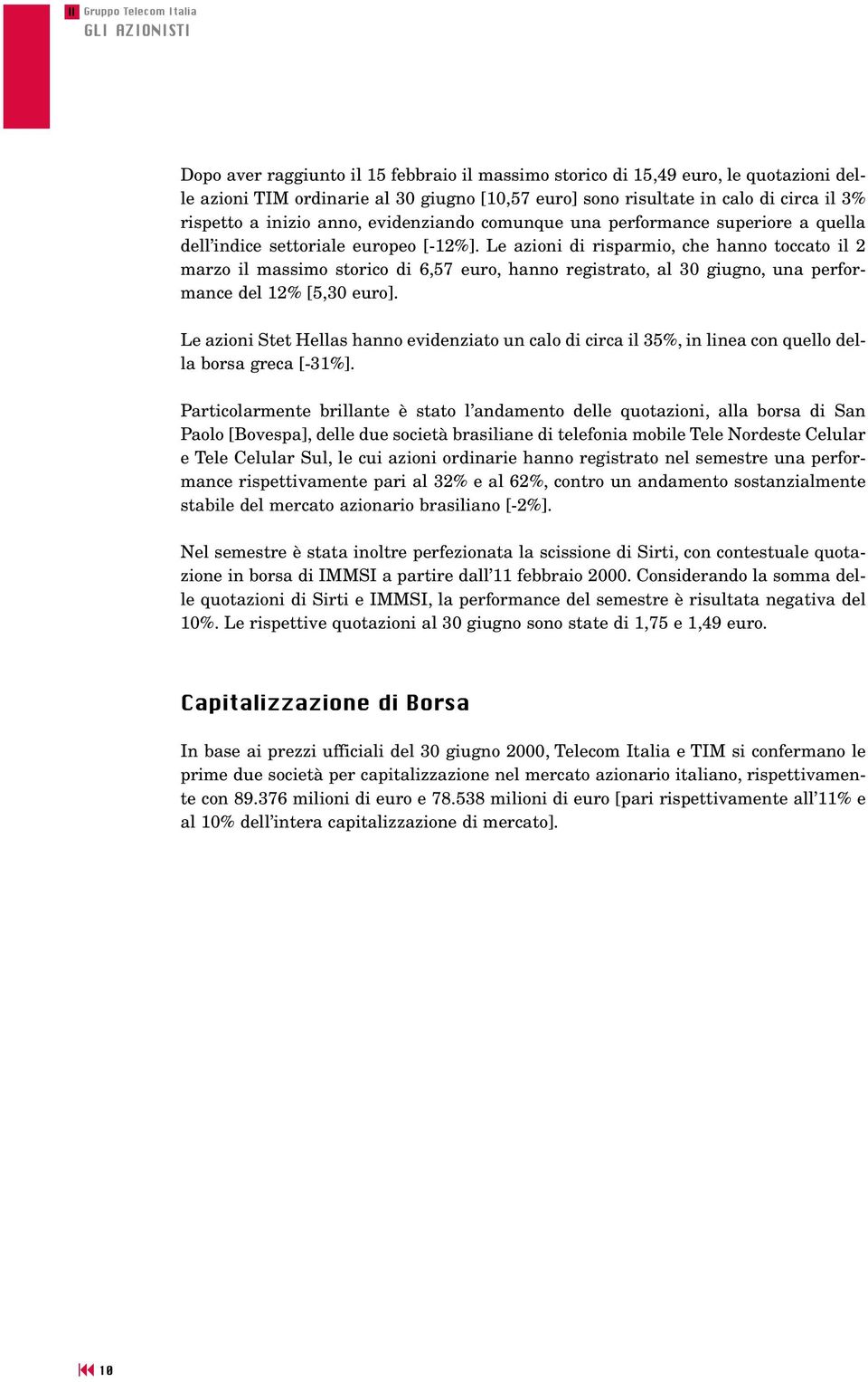 Le azioni di risparmio, che hanno toccato il 2 marzo il massimo storico di 6,57 euro, hanno registrato, al 30 giugno, una performance del 12% [5,30 euro].