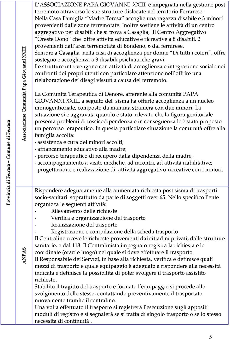 Inoltre sostiene le attività di un centro aggregativo per disabili che si trova a Casaglia, Il Centro Aggregativo Oreste Dono che offre attività educative e ricreative a 8 disabili, 2 provenienti