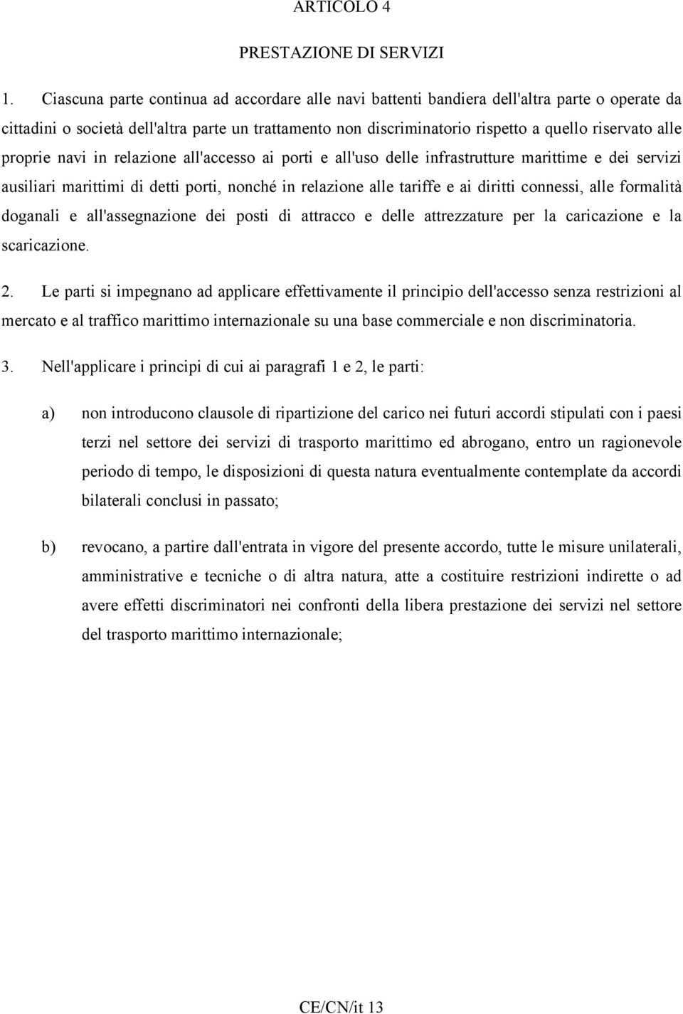 proprie navi in relazione all'accesso ai porti e all'uso delle infrastrutture marittime e dei servizi ausiliari marittimi di detti porti, nonché in relazione alle tariffe e ai diritti connessi, alle