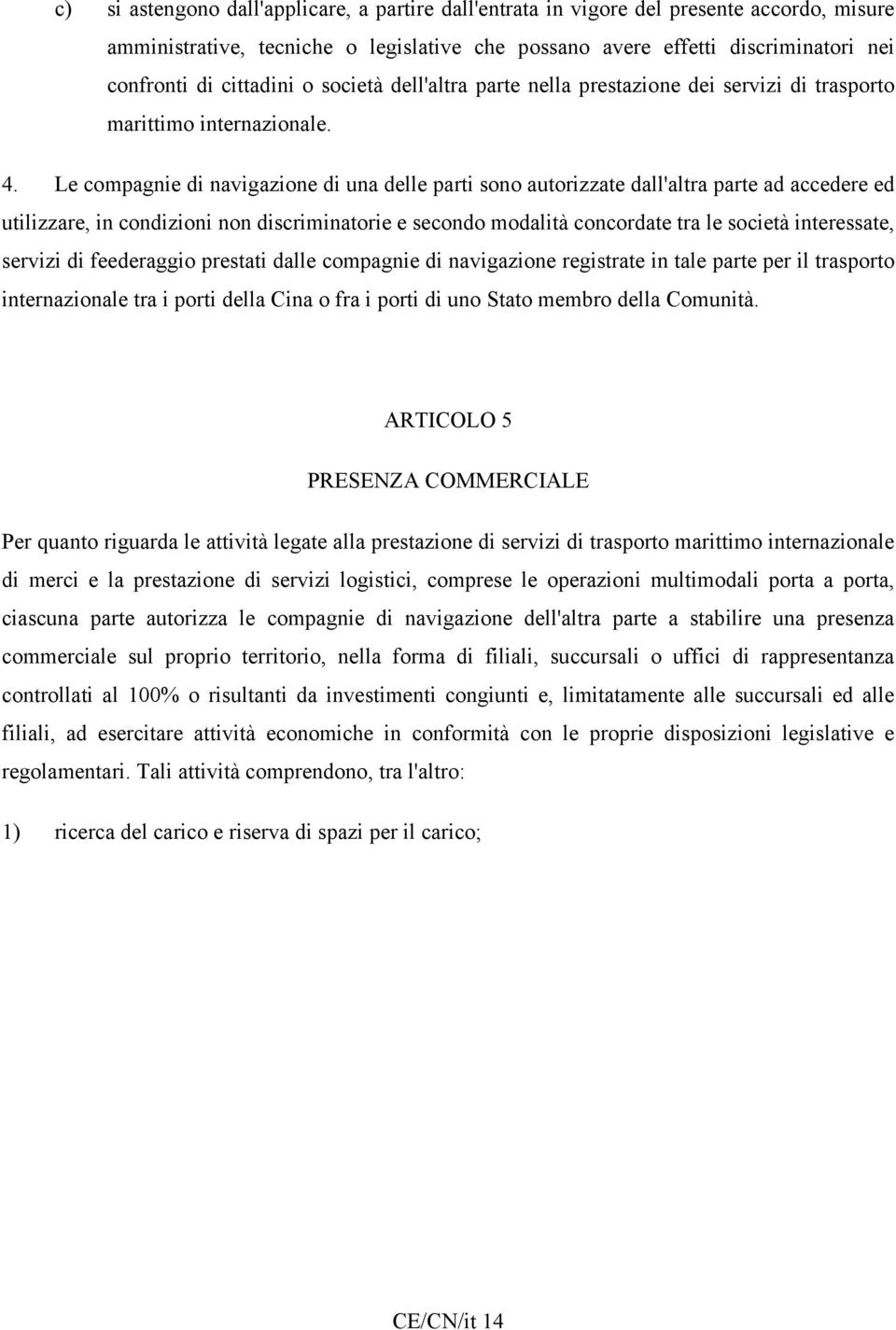 Le compagnie di navigazione di una delle parti sono autorizzate dall'altra parte ad accedere ed utilizzare, in condizioni non discriminatorie e secondo modalità concordate tra le società interessate,