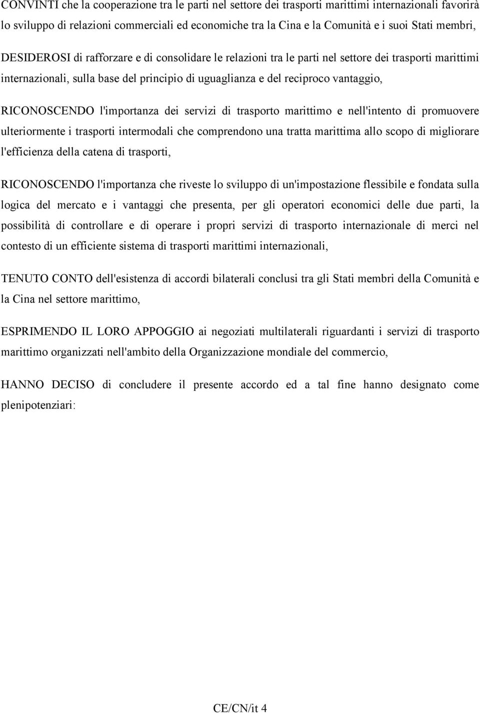 RICONOSCENDO l'importanza dei servizi di trasporto marittimo e nell'intento di promuovere ulteriormente i trasporti intermodali che comprendono una tratta marittima allo scopo di migliorare