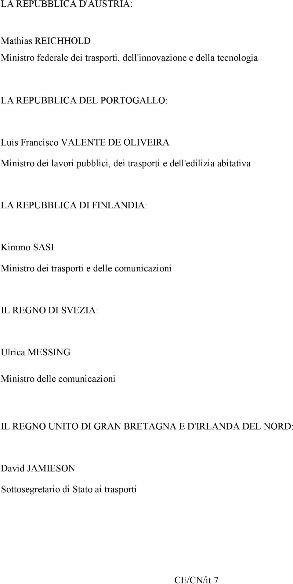 REPUBBLICA DI FINLANDIA: Kimmo SASI Ministro dei trasporti e delle comunicazioni IL REGNO DI SVEZIA: Ulrica MESSING Ministro
