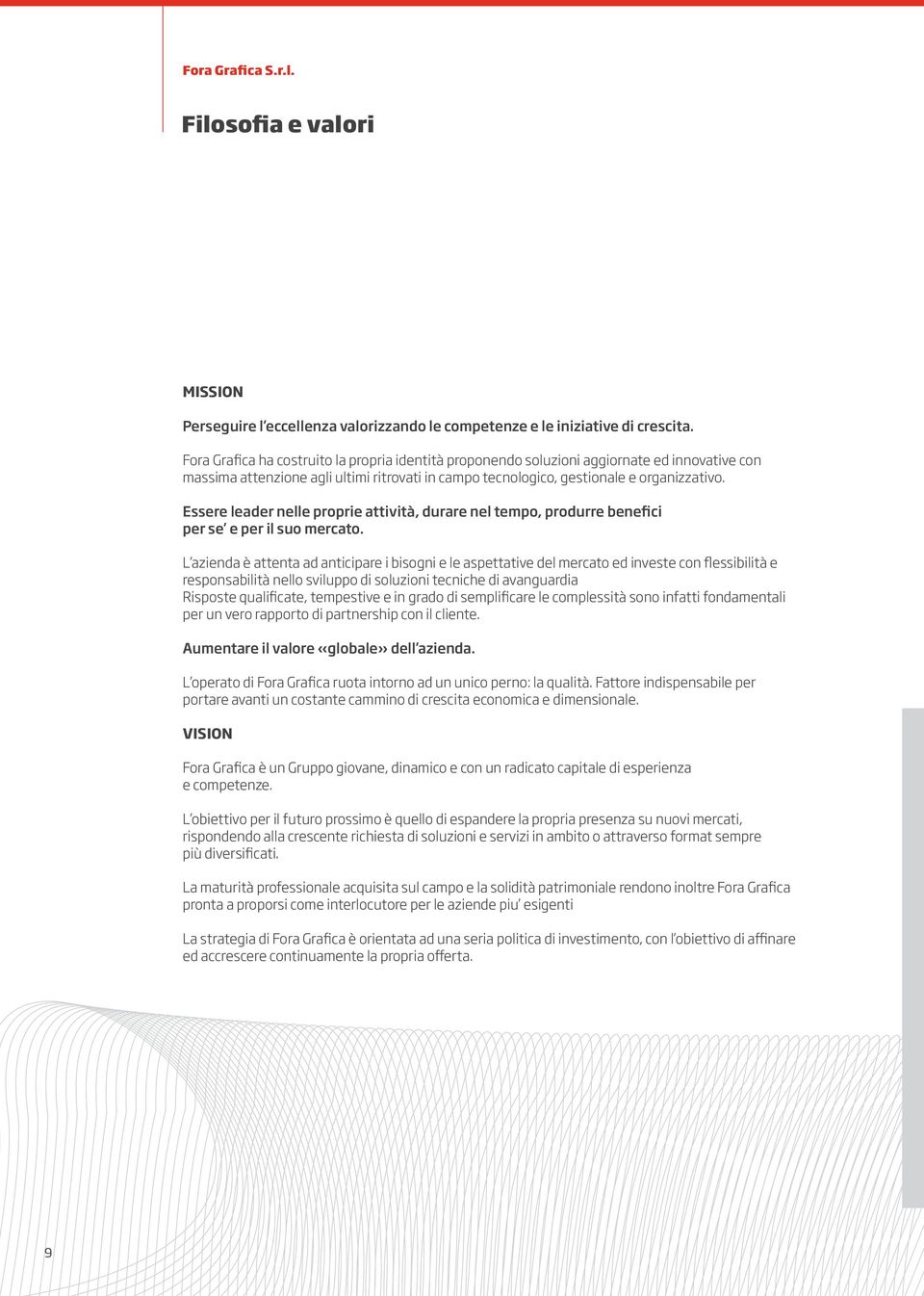 Essere leader nelle proprie attività, durare nel tempo, produrre benefici per se e per il suo mercato.