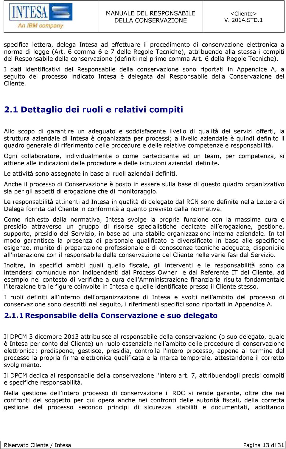 I dati identificativi del Responsabile della conservazione sono riportati in Appendice A, a seguito del processo indicato Intesa è delegata dal Responsabile della Conservazione del Cliente. 2.