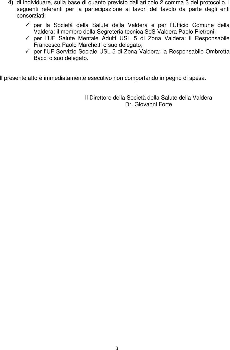 Mentale Adulti USL 5 di Zona Valdera: il Responsabile Francesco Paolo Marchetti o suo delegato; per l UF Servizio Sociale USL 5 di Zona Valdera: la Responsabile Ombretta