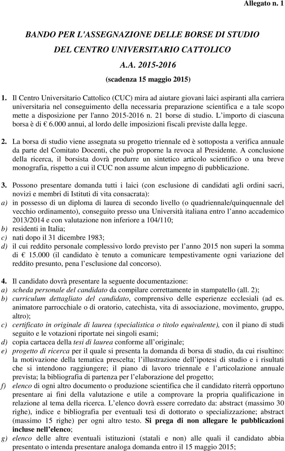 disposizione per l'anno 2015-2016 n. 21 borse di studio. L importo di ciascuna borsa è di 6.000 annui, al lordo delle imposizioni fiscali previste dalla legge. 2. La borsa di studio viene assegnata su progetto triennale ed è sottoposta a verifica annuale da parte del Comitato Docenti, che può proporne la revoca al Presidente.