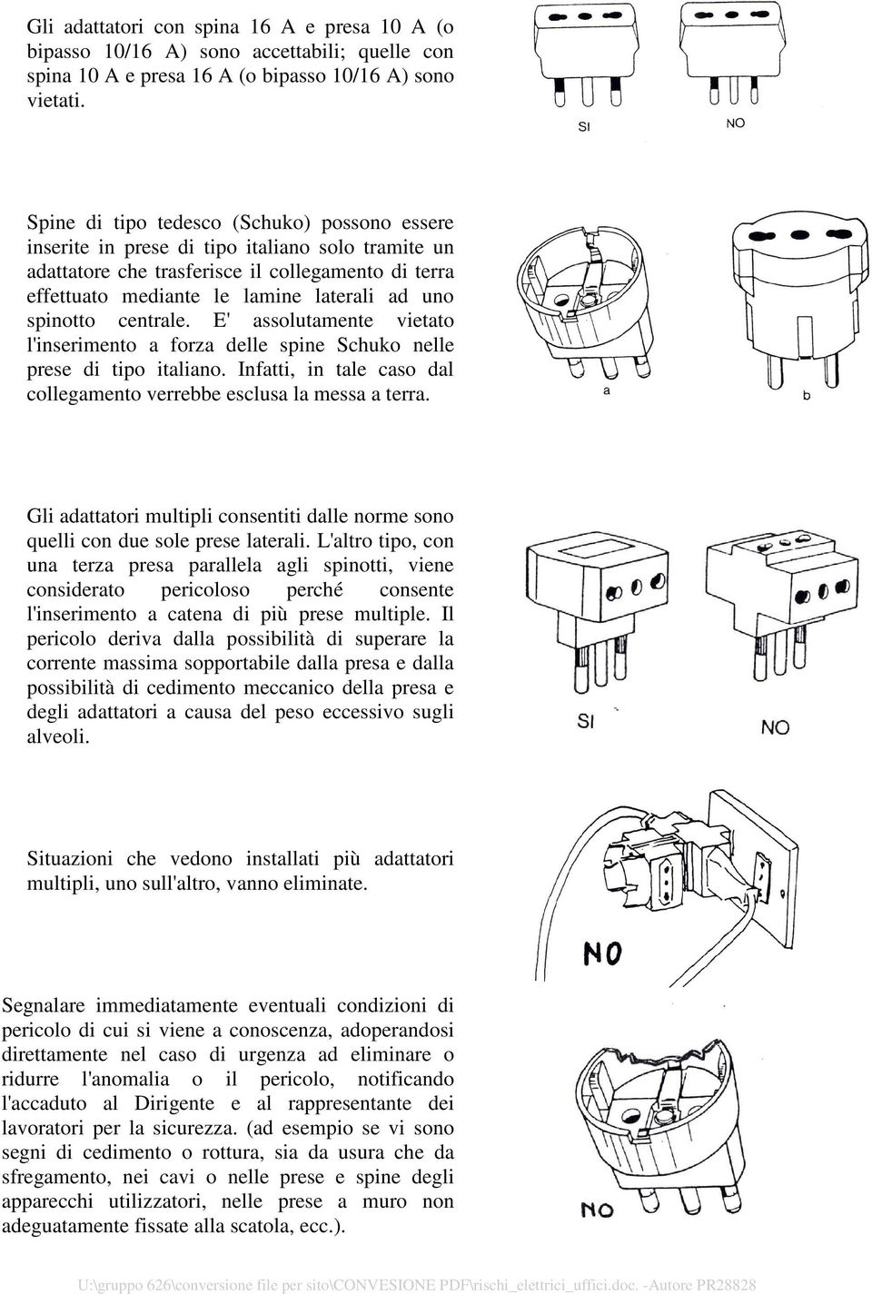 spinotto centrale. E' assolutamente vietato l'inserimento a forza delle spine Schuko nelle prese di tipo italiano. Infatti, in tale caso dal collegamento verrebbe esclusa la messa a terra.