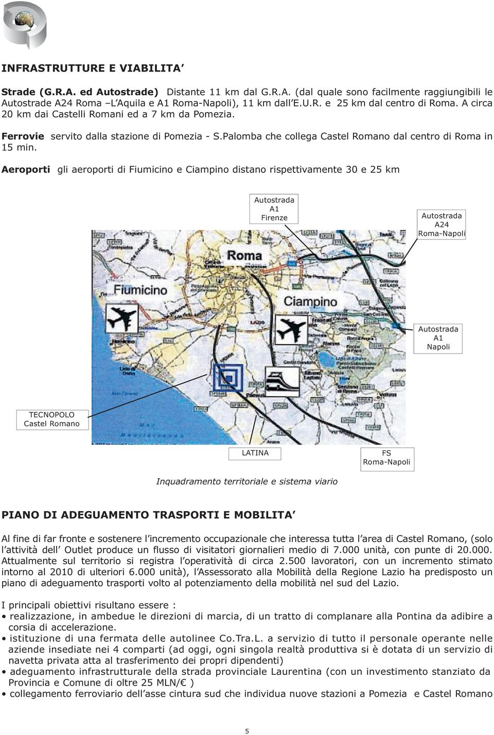 Aeroporti gli aeroporti di Fiumicino e Ciampino distano rispettivamente 30 e 25 km Autostrada A1 Firenze Autostrada A24 Roma-Napoli Autostrada A1 Napoli TECNOPOLO Castel Romano LATINA FS Roma-Napoli