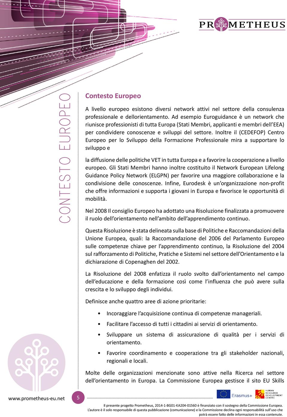 Inoltre il (CEDEFOP) Centro Europeo per lo Sviluppo della Formazione Professionale mira a supportare lo sviluppo e la diffusione delle politiche VET in tutta Europa e a favorire la cooperazione a