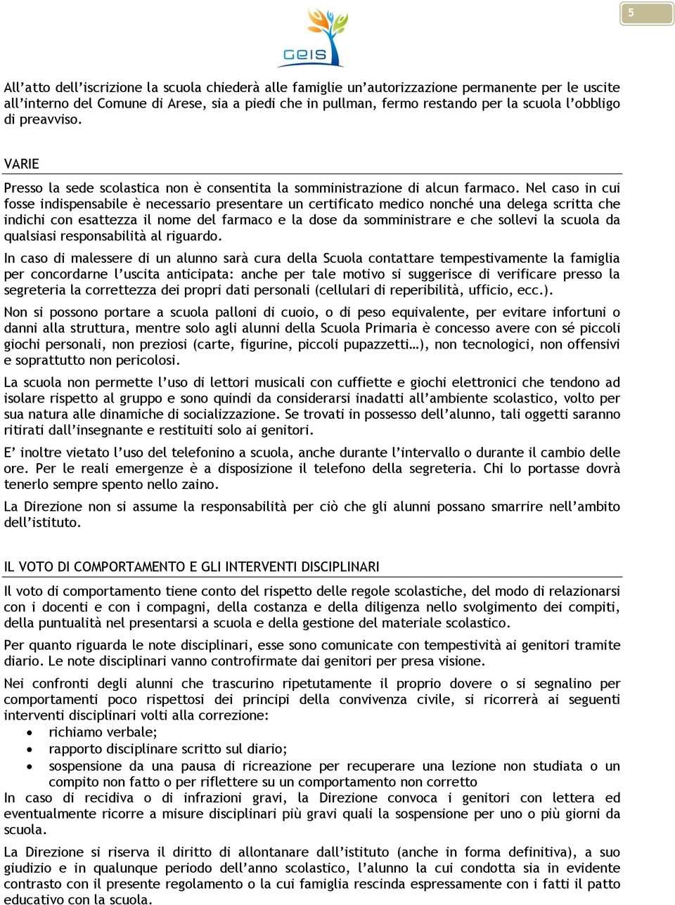 Nel caso in cui fosse indispensabile è necessario presentare un certificato medico nonché una delega scritta che indichi con esattezza il nome del farmaco e la dose da somministrare e che sollevi la