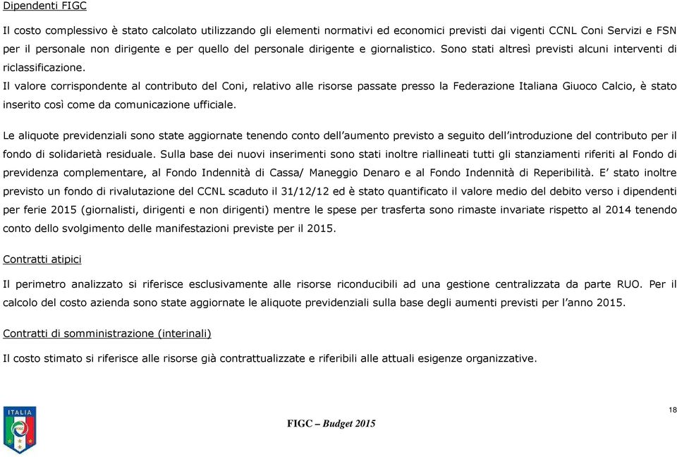 Il valore corrispondente al contributo del Coni, relativo alle risorse passate presso la Federazione Italiana Giuoco Calcio, è stato inserito così come da comunicazione ufficiale.