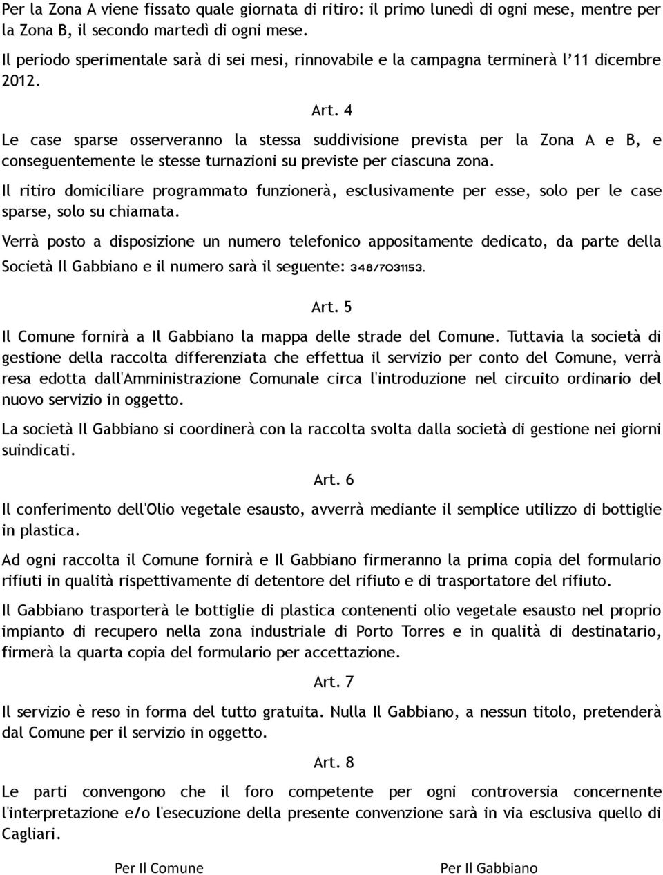 4 Le case sparse osserveranno la stessa suddivisione prevista per la Zona A e B, e conseguentemente le stesse turnazioni su previste per ciascuna zona.