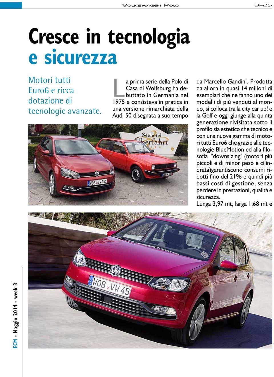 Prodotta da allora in quasi 14 milioni di esemplari che ne fanno uno dei modelli di più venduti al mondo, si colloca tra la city car up!