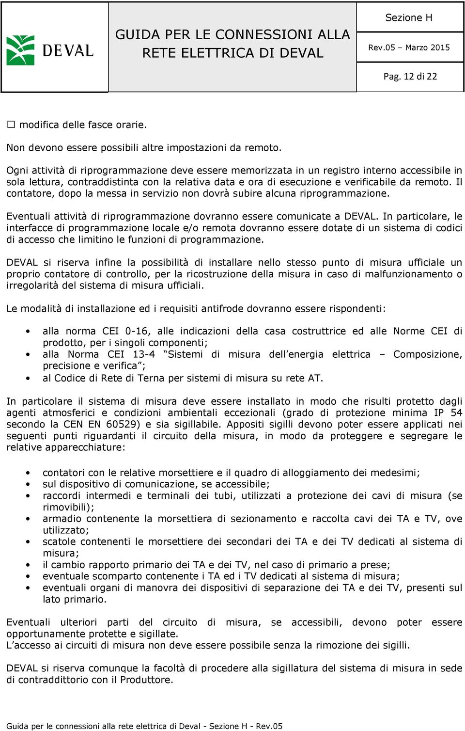 Il contatore, dopo la messa in servizio non dovrà subire alcuna riprogrammazione. Eventuali attività di riprogrammazione dovranno essere comunicate a DEVAL.