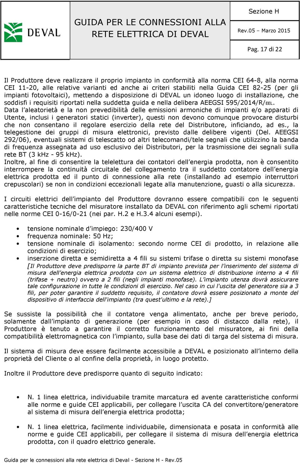 Data l aleatorietà e la non prevedibilità delle emissioni armoniche di impianti e/o apparati di Utente, inclusi i generatori statici (inverter), questi non devono comunque provocare disturbi che non