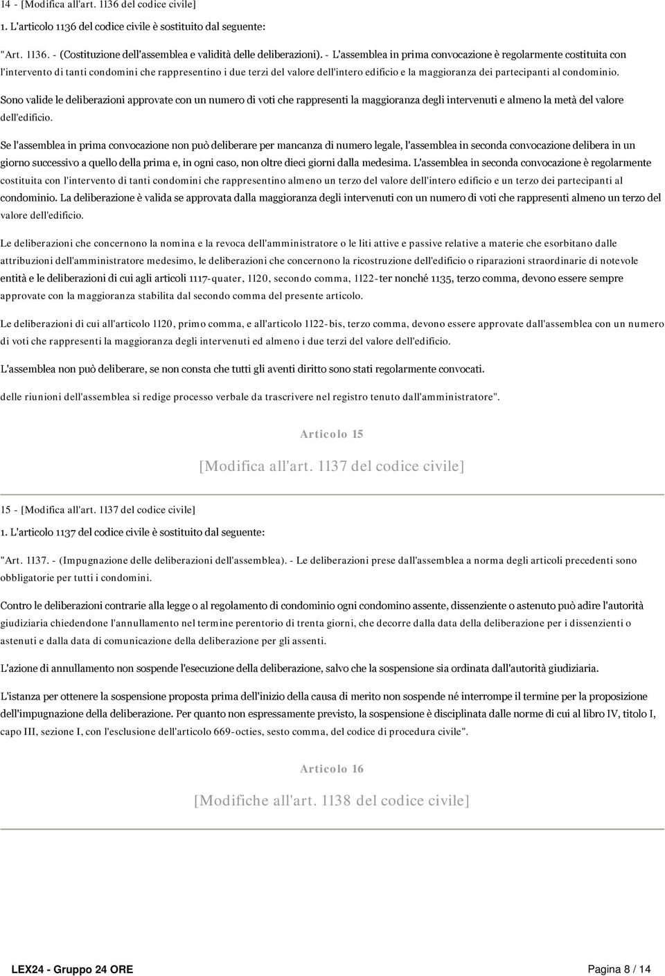 condominio. Sono valide le deliberazioni approvate con un numero di voti che rappresenti la maggioranza degli intervenuti e almeno la metà del valore dell'edificio.