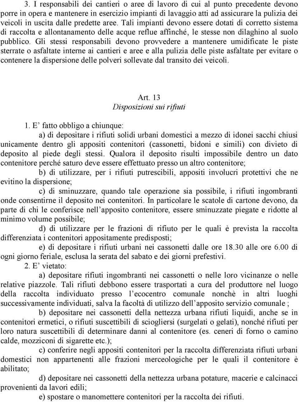 Gli stessi responsabili devono provvedere a mantenere umidificate le piste sterrate o asfaltate interne ai cantieri e aree e alla pulizia delle piste asfaltate per evitare o contenere la dispersione