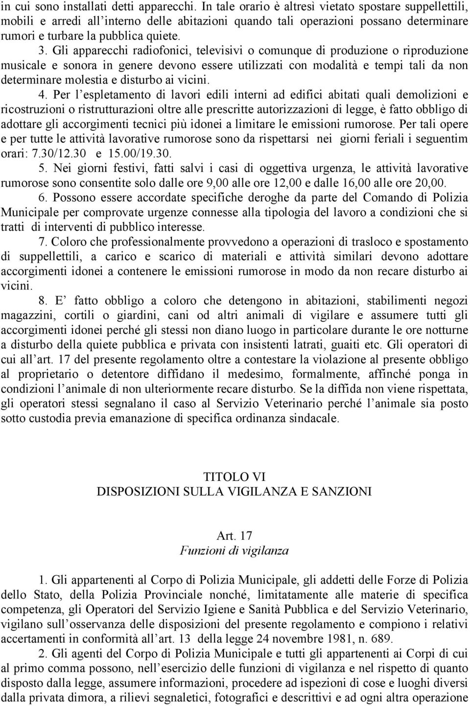 Gli apparecchi radiofonici, televisivi o comunque di produzione o riproduzione musicale e sonora in genere devono essere utilizzati con modalità e tempi tali da non determinare molestia e disturbo ai