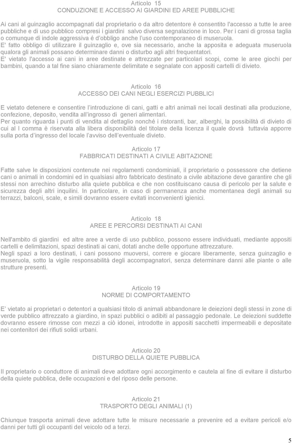 E' fatto obbligo di utilizzare il guinzaglio e, ove sia necessario, anche la apposita e adeguata museruola qualora gli animali possano determinare danni o disturbo agli altri frequentatori.