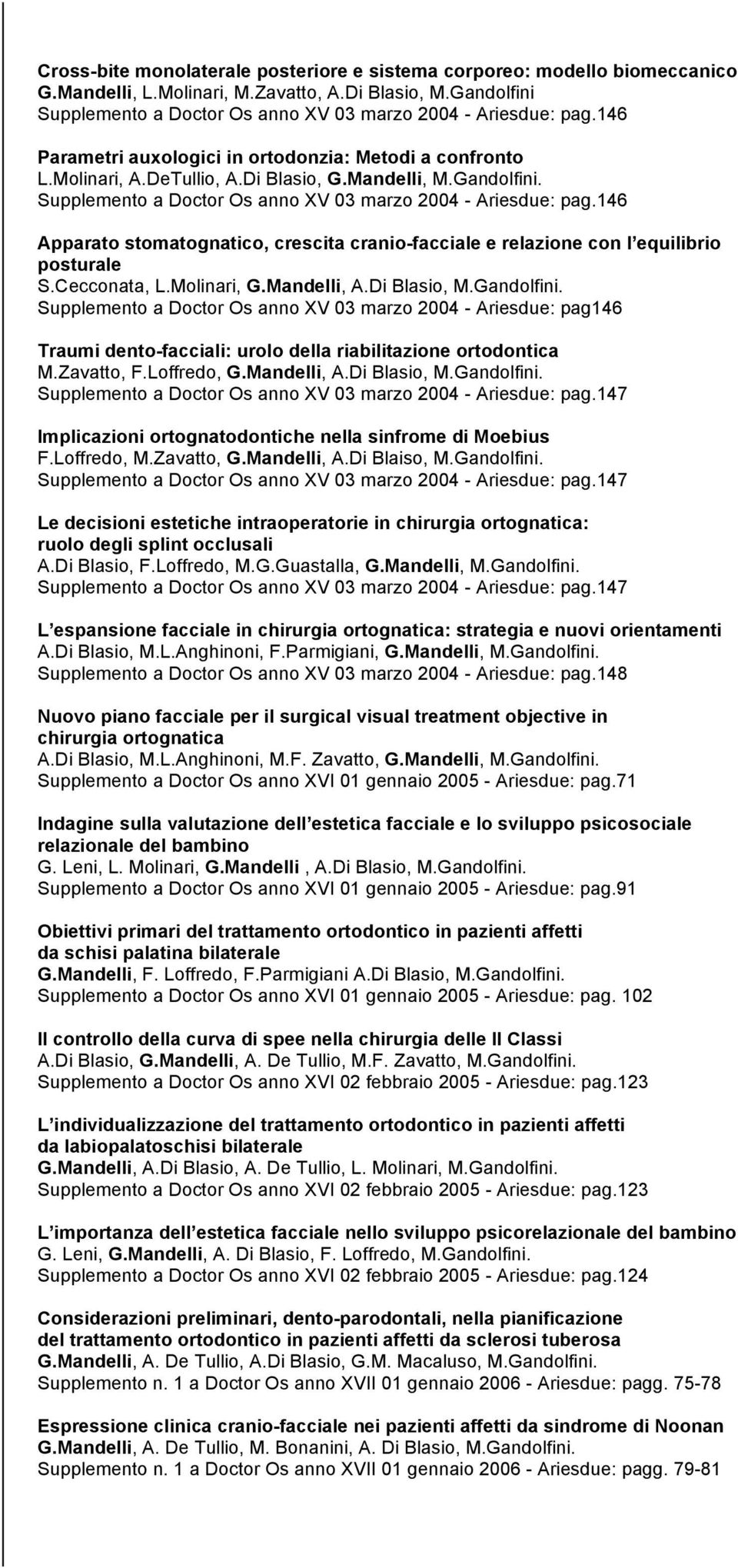 146 Apparato stomatognatico, crescita cranio-facciale e relazione con l equilibrio posturale S.Cecconata, L.Molinari, G.Mandelli, A.Di Blasio, M.Gandolfini.