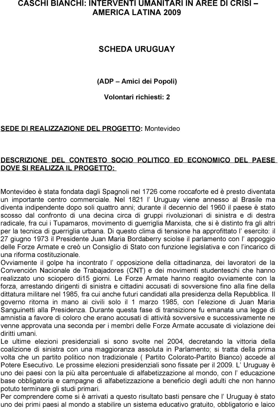 Nel 1821 l Uruguay viene annesso al Brasile ma diventa indipendente dopo soli quattro anni; durante il decennio del 1960 il paese è stato scosso dal confronto di una decina circa di gruppi