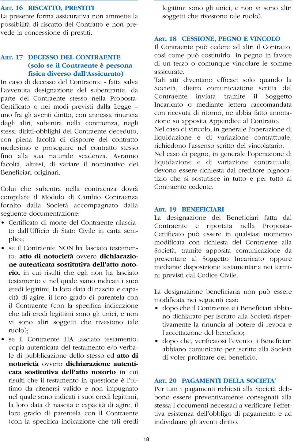 Contraente stesso nella Proposta- Certificato o nei modi previsti dalla Legge uno fra gli aventi diritto, con annessa rinuncia degli altri, subentra nella contraenza, negli stessi diritti-obblighi