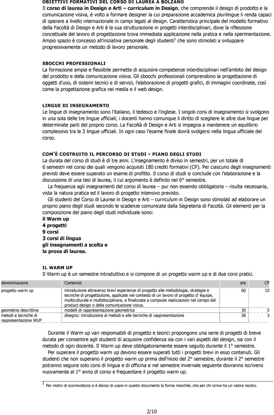 Caratteristica principale del modello formativo della Facoltà di Design e Arti è la sua strutturazione in progetti interdisciplinari, dove la riflessione concettuale del lavoro di progettazione trova