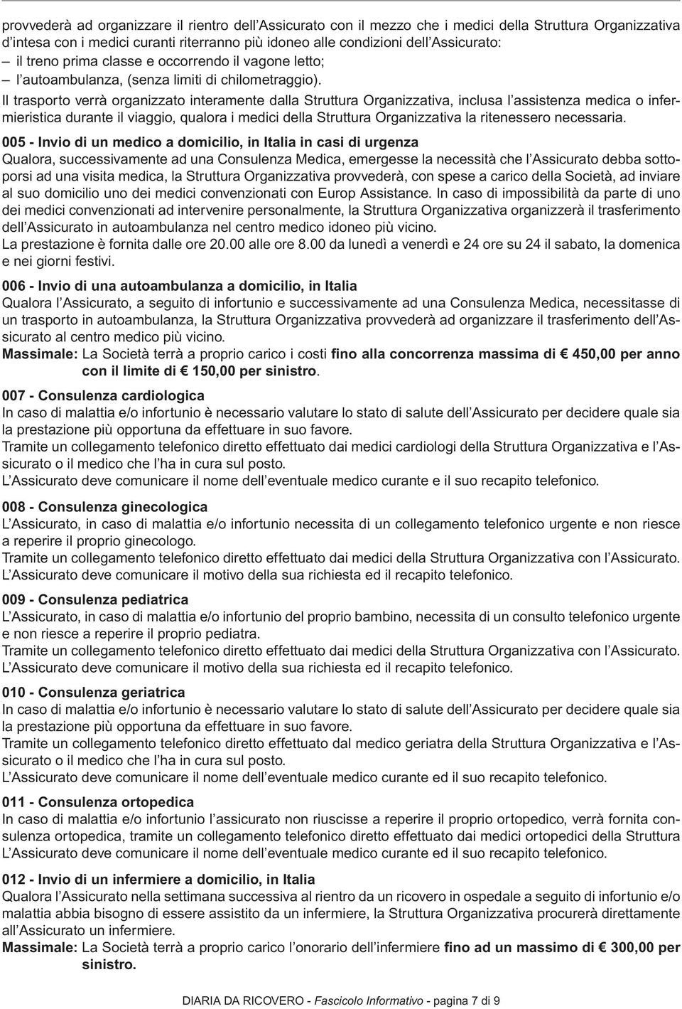 Il trasporto verrà organizzato interamente dalla Struttura Organizzativa, inclusa l assistenza medica o infermieristica durante il viaggio, qualora i medici della Struttura Organizzativa la