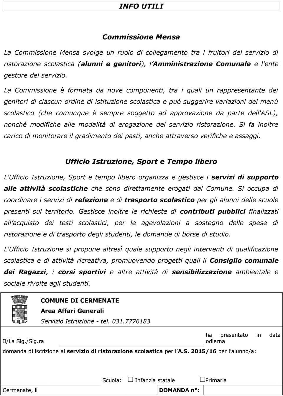 La Commissione è formata da nove componenti, tra i quali un rappresentante dei genitori di ciascun ordine di istituzione scolastica e può suggerire variazioni del menù scolastico (che comunque è