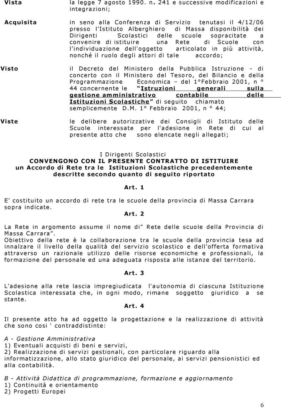 scuole sopracitate a convenire di istituire una Rete di Scuole con l individuazione dell'oggetto articolato in più attività, nonché il ruolo degli attori di tale accordo; Visto Viste il Decreto del