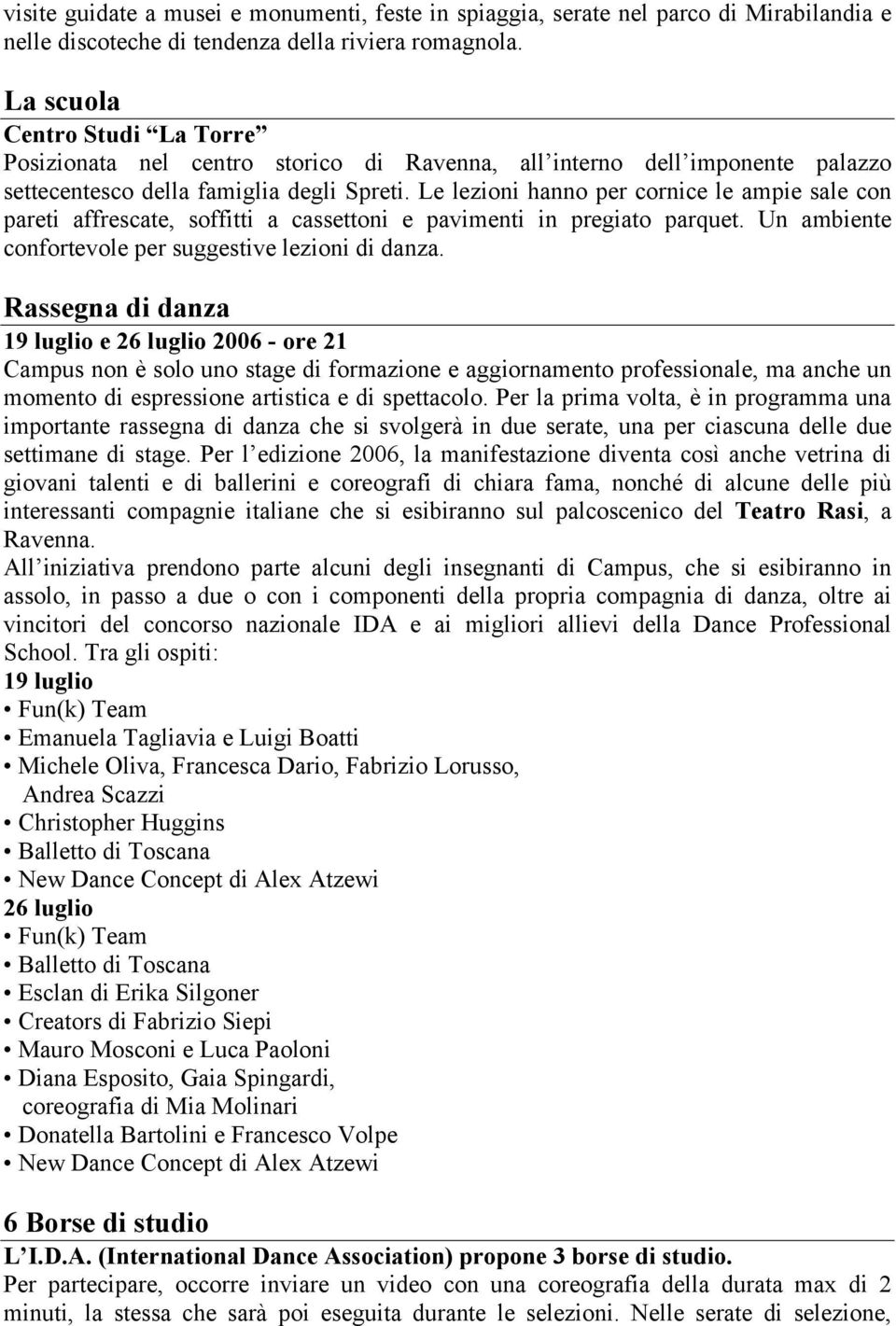 Le lezioni hanno per cornice le ampie sale con pareti affrescate, soffitti a cassettoni e pavimenti in pregiato parquet. Un ambiente confortevole per suggestive lezioni di danza.